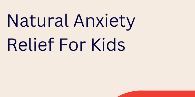 Anxiety In Kids: Natural Anxiety Relief