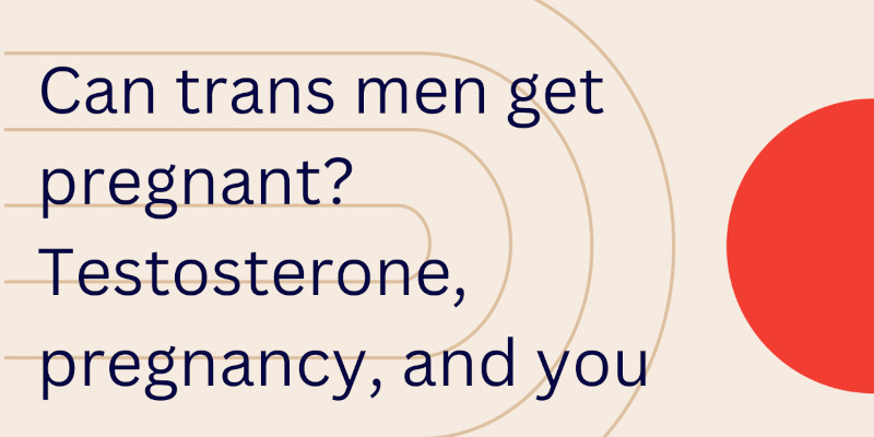 Can Trans Men Get Pregnant? How Long It Takes To Get Pregnant After Testosterone
