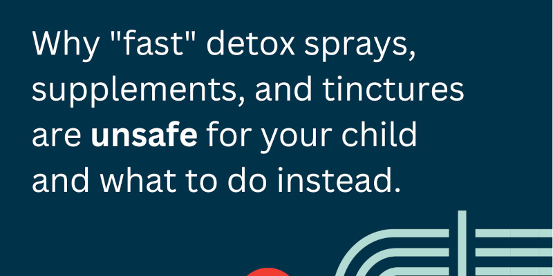 Why fast detox sprays, supplements, and tinctures are unsafe for your child's detox. And what to do instead.